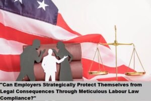 "Can Employers Strategically Protect Themselves from Legal Consequences Through Meticulous Labour Law Compliance?"